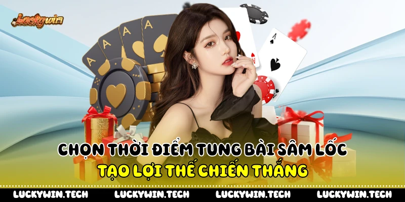 Chọn thời điểm tung bài sâm lốc tạo lợi thế chiến thắng