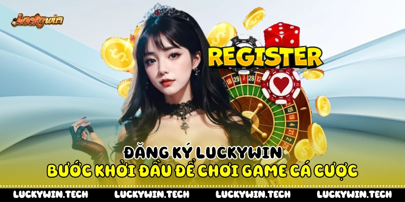 Đăng Ký LUCKYWIN - Bước Khởi Đầu Để Chơi Game Cá Cược