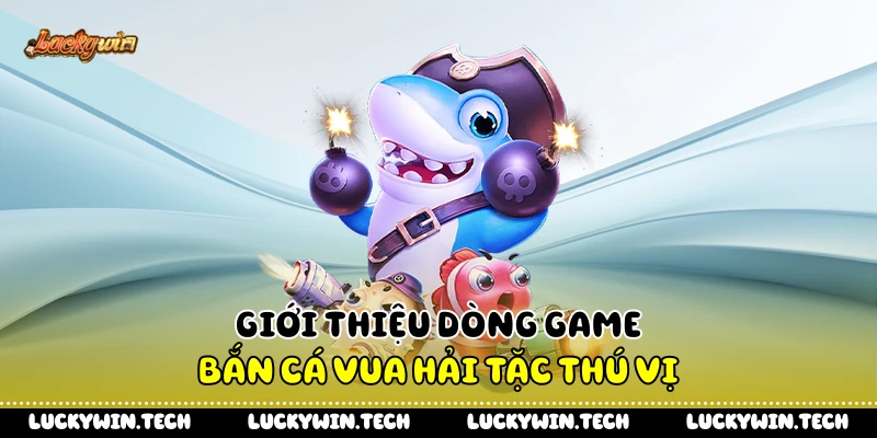 Giới thiệu dòng game bắn cá vua hải tặc thú vị