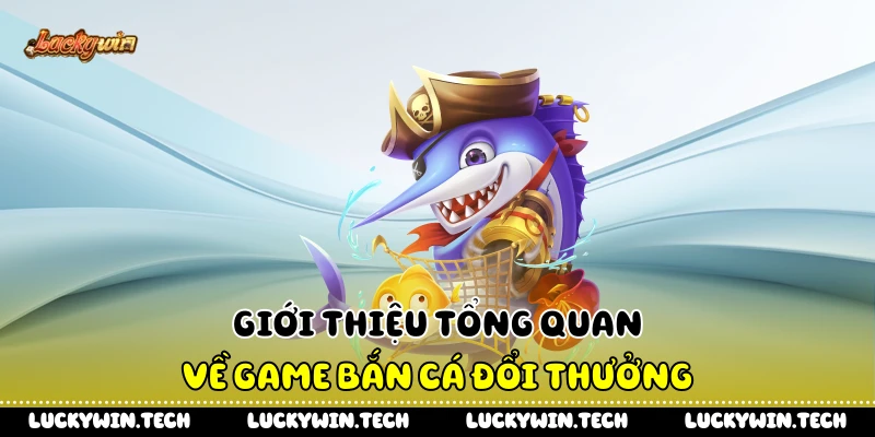 Giới thiệu tổng quan về game bắn cá đổi thưởng