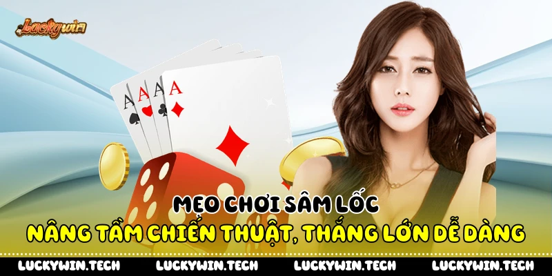 Mẹo Chơi Sâm Lốc - Nâng Tầm Chiến Thuật, Thắng Lớn Dễ Dàng